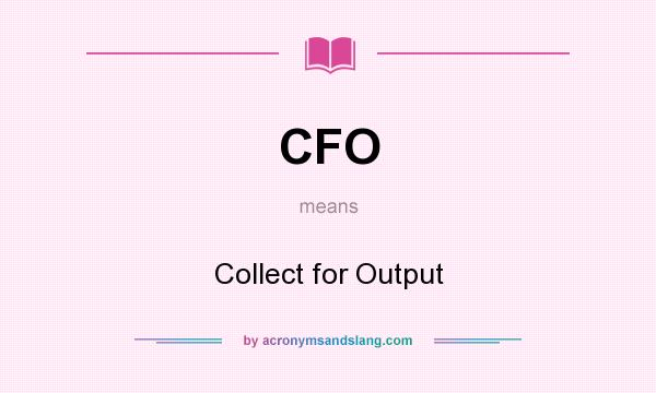 What does CFO mean? It stands for Collect for Output