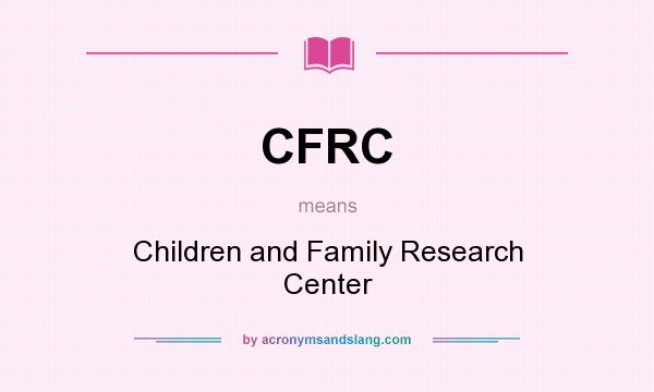 What does CFRC mean? It stands for Children and Family Research Center