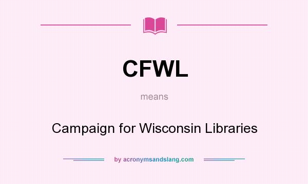 What does CFWL mean? It stands for Campaign for Wisconsin Libraries