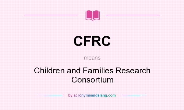 What does CFRC mean? It stands for Children and Families Research Consortium
