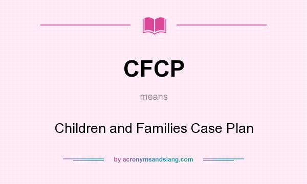 What does CFCP mean? It stands for Children and Families Case Plan