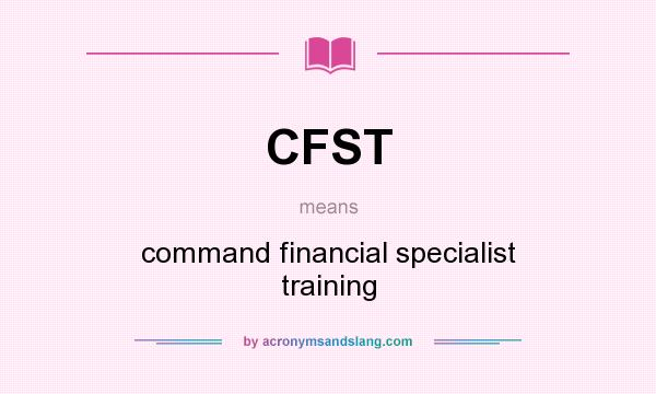 What does CFST mean? It stands for command financial specialist training