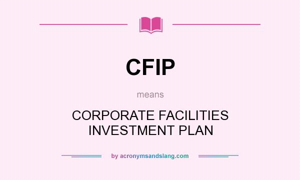What does CFIP mean? It stands for CORPORATE FACILITIES INVESTMENT PLAN