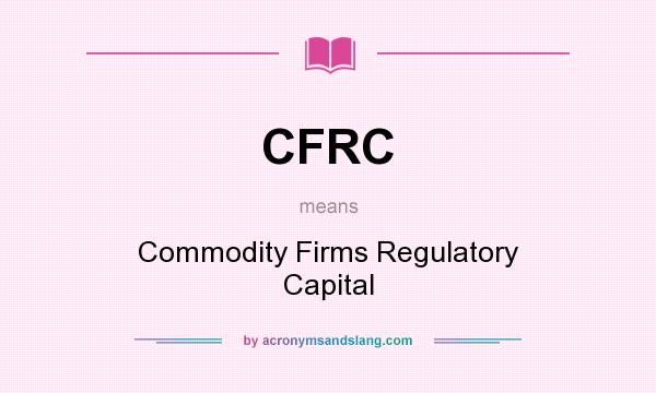 What does CFRC mean? It stands for Commodity Firms Regulatory Capital