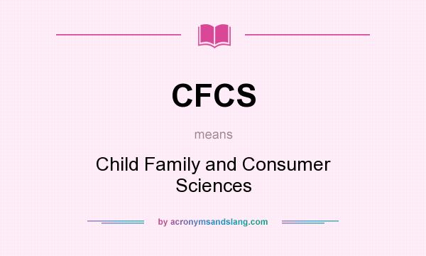 What does CFCS mean? It stands for Child Family and Consumer Sciences