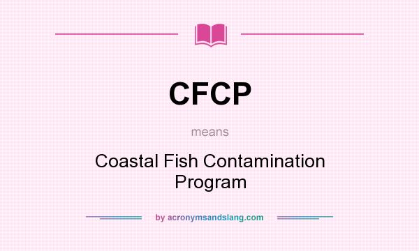 What does CFCP mean? It stands for Coastal Fish Contamination Program