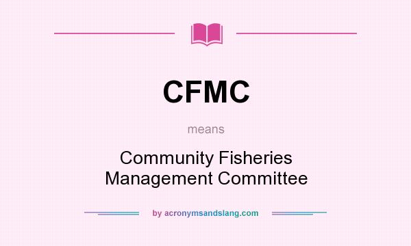 What does CFMC mean? It stands for Community Fisheries Management Committee