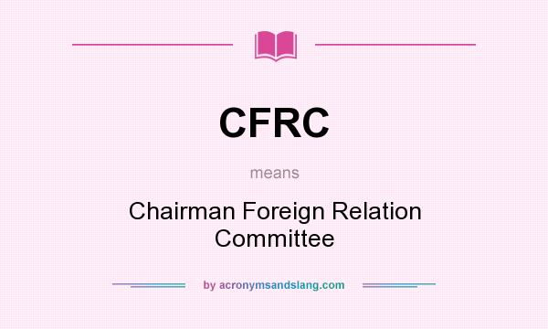 What does CFRC mean? It stands for Chairman Foreign Relation Committee
