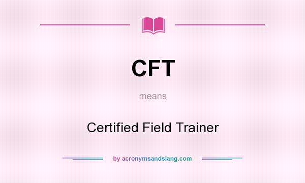 What does CFT mean? It stands for Certified Field Trainer