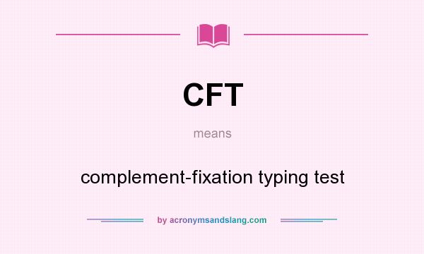 What does CFT mean? It stands for complement-fixation typing test