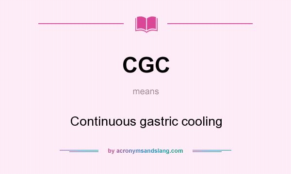 What does CGC mean? It stands for Continuous gastric cooling