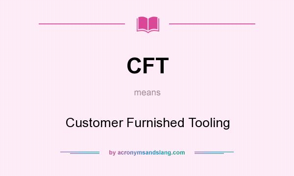 What does CFT mean? It stands for Customer Furnished Tooling