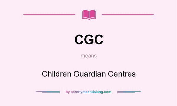 What does CGC mean? It stands for Children Guardian Centres