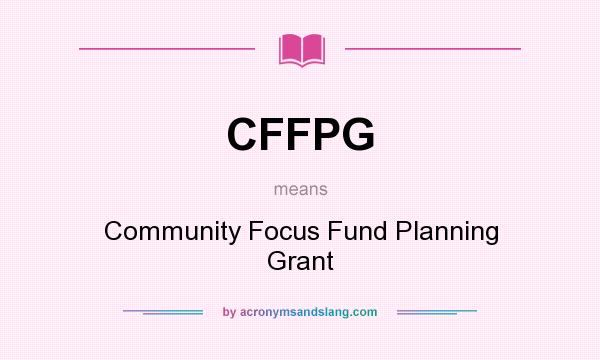 What does CFFPG mean? It stands for Community Focus Fund Planning Grant