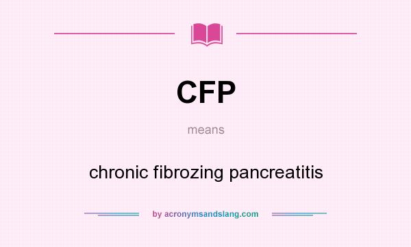 What does CFP mean? It stands for chronic fibrozing pancreatitis