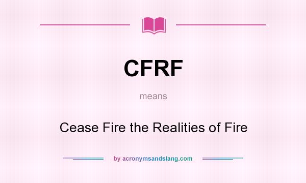 What does CFRF mean? It stands for Cease Fire the Realities of Fire