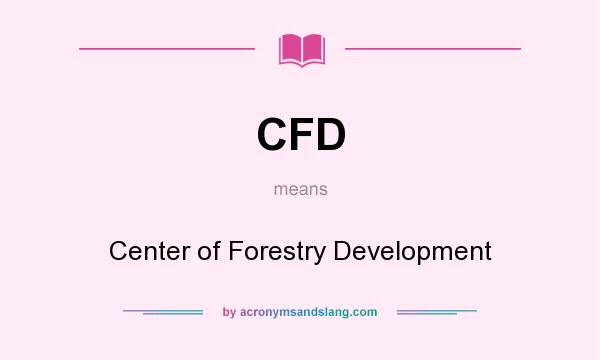 What does CFD mean? It stands for Center of Forestry Development