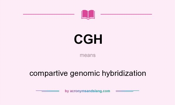 What does CGH mean? It stands for compartive genomic hybridization