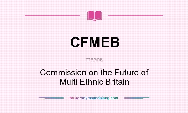 What does CFMEB mean? It stands for Commission on the Future of Multi Ethnic Britain