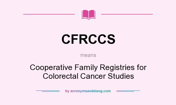 What does CFRCCS mean? It stands for Cooperative Family Registries for Colorectal Cancer Studies