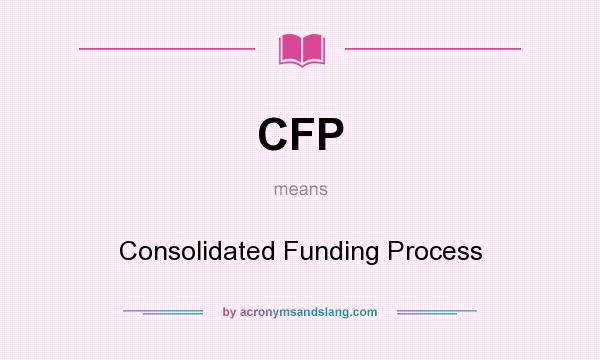 What does CFP mean? It stands for Consolidated Funding Process