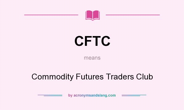 What does CFTC mean? It stands for Commodity Futures Traders Club