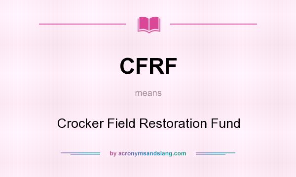 What does CFRF mean? It stands for Crocker Field Restoration Fund