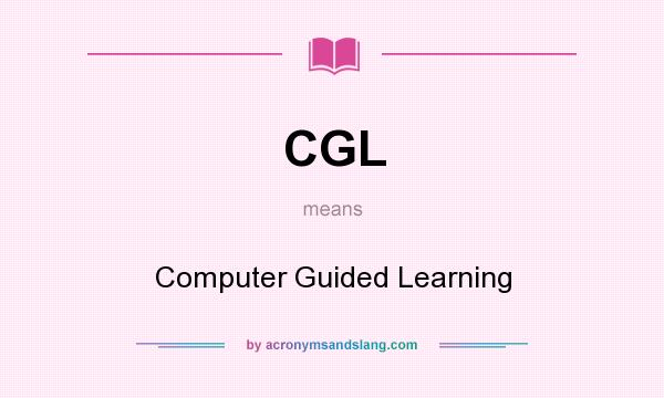 What does CGL mean? It stands for Computer Guided Learning