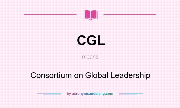 What does CGL mean? It stands for Consortium on Global Leadership