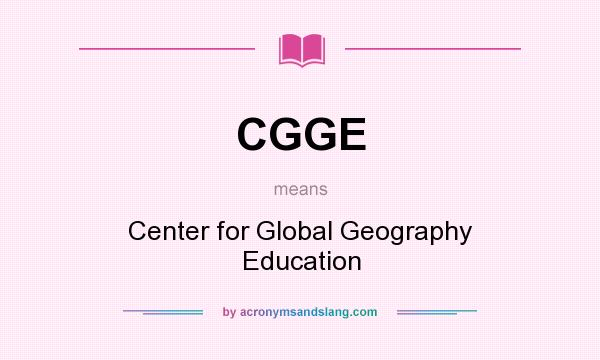 What does CGGE mean? It stands for Center for Global Geography Education
