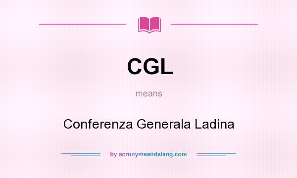 What does CGL mean? It stands for Conferenza Generala Ladina