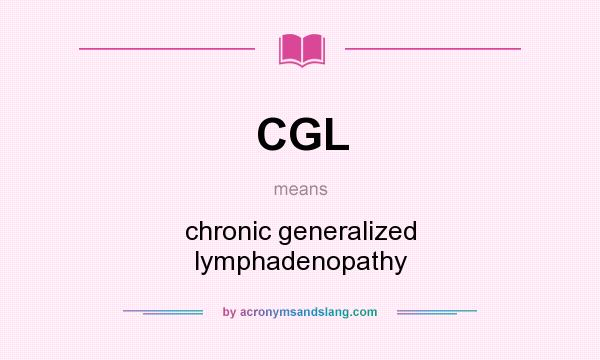 What does CGL mean? It stands for chronic generalized lymphadenopathy