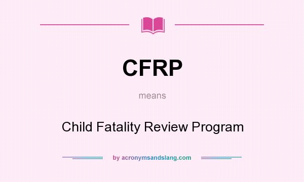 What does CFRP mean? It stands for Child Fatality Review Program