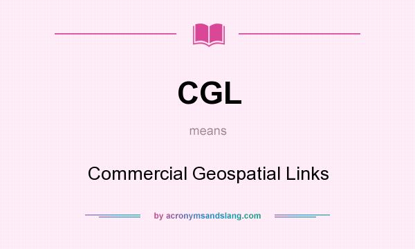 What does CGL mean? It stands for Commercial Geospatial Links