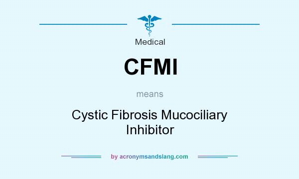 What does CFMI mean? It stands for Cystic Fibrosis Mucociliary Inhibitor