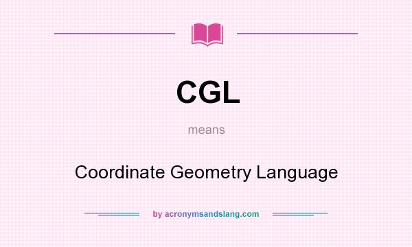 What does CGL mean? It stands for Coordinate Geometry Language