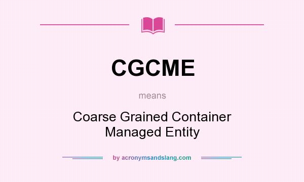 What does CGCME mean? It stands for Coarse Grained Container Managed Entity