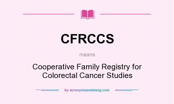 What does CFRCCS mean? It stands for Cooperative Family Registry for Colorectal Cancer Studies