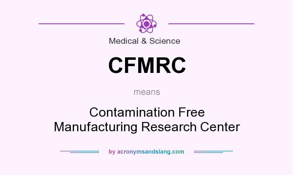 What does CFMRC mean? It stands for Contamination Free Manufacturing Research Center