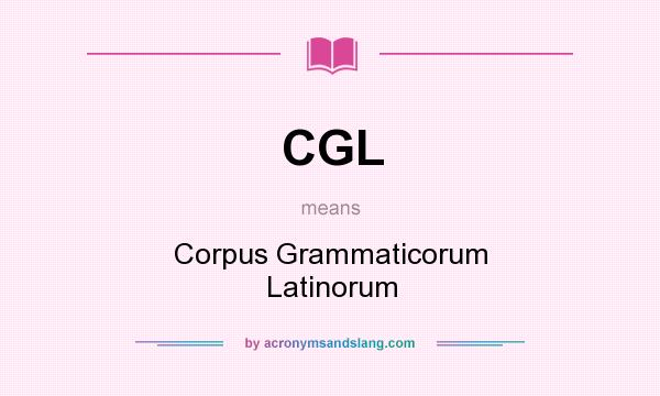 What does CGL mean? It stands for Corpus Grammaticorum Latinorum