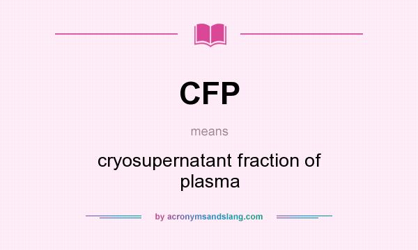 What does CFP mean? It stands for cryosupernatant fraction of plasma