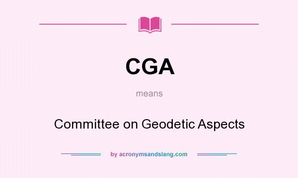 What does CGA mean? It stands for Committee on Geodetic Aspects