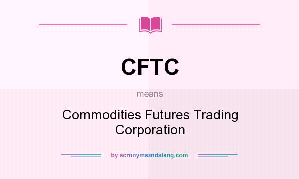 What does CFTC mean? It stands for Commodities Futures Trading Corporation