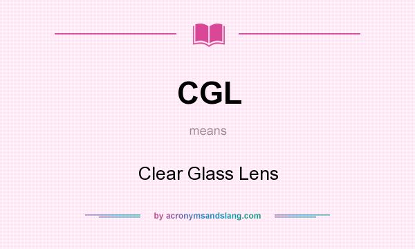 What does CGL mean? It stands for Clear Glass Lens
