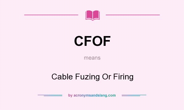 What does CFOF mean? It stands for Cable Fuzing Or Firing