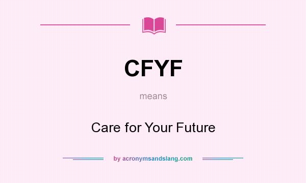 What does CFYF mean? It stands for Care for Your Future