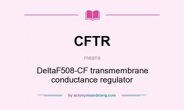 What does CFTR mean? It stands for DeltaF508-CF transmembrane conductance regulator