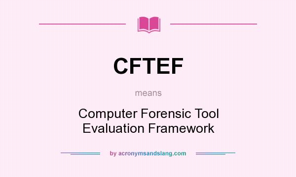 What does CFTEF mean? It stands for Computer Forensic Tool Evaluation Framework