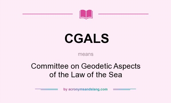 What does CGALS mean? It stands for Committee on Geodetic Aspects of the Law of the Sea
