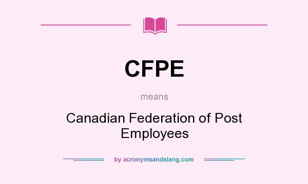 What does CFPE mean? It stands for Canadian Federation of Post Employees